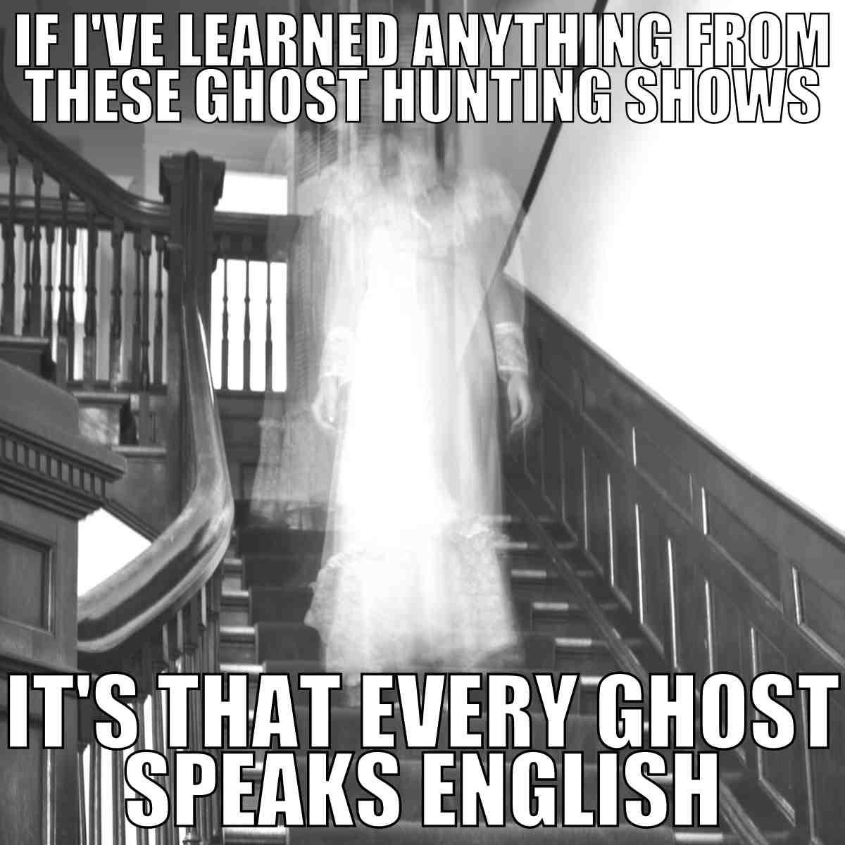 ghost meme Humorous ghost meme with a blurry spirit descending a staircase, captioned: 'If I've learned anything from these ghost hunting shows, it's that every ghost speaks English.'