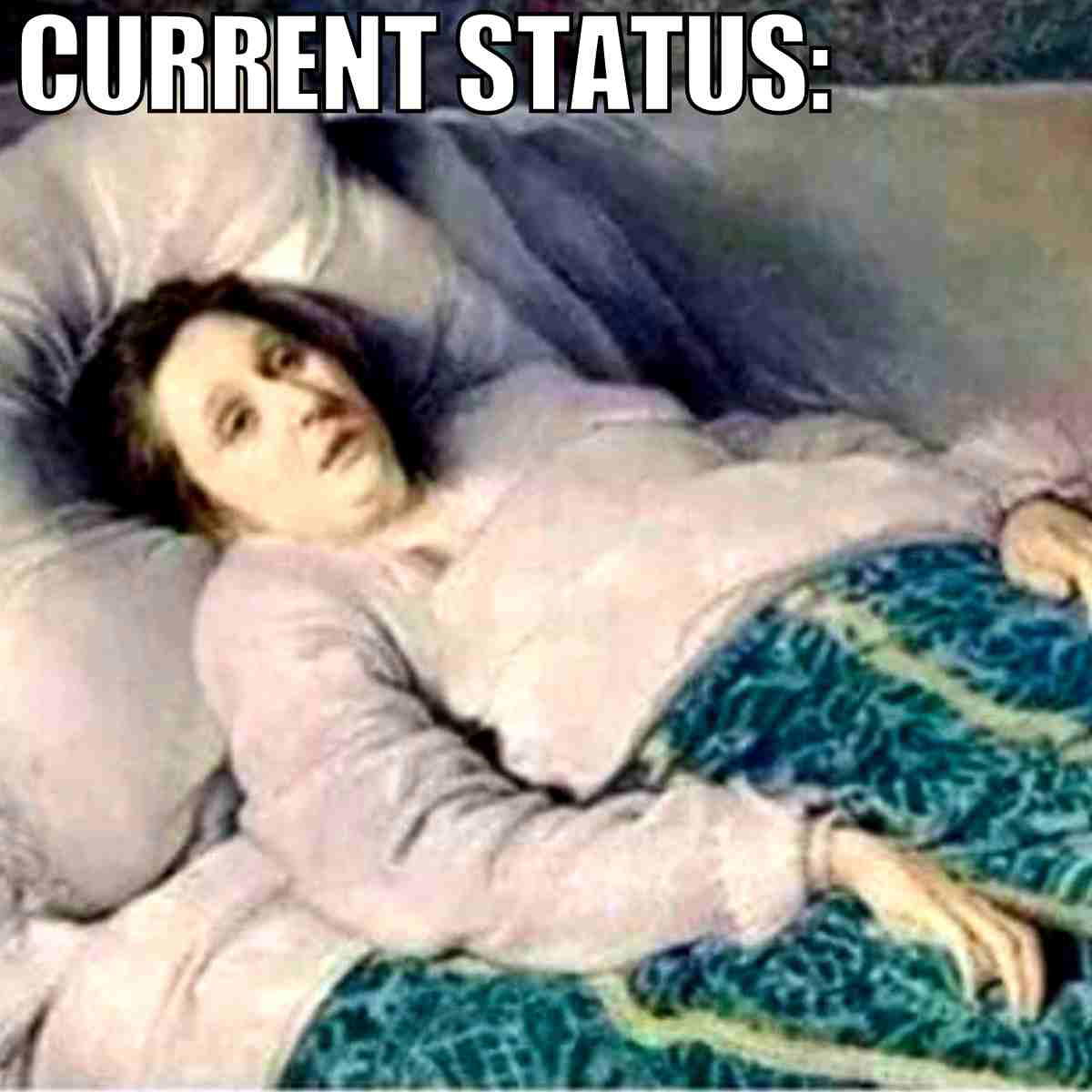 being sick meme Meme showing a vintage painting of a tired person lying in bed with a caption 'CURRENT STATUS:' humorously expressing exhaustion or the relatable feeling of being too drained to move.