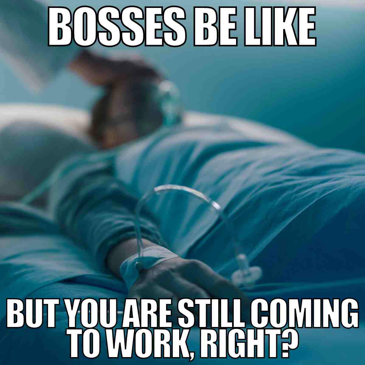 boss meme sick Meme: A patient in a hospital bed with an IV drip, captioned 'Bosses be like, but you are still coming to work, right?' highlighting the humorous reality of work expectations.