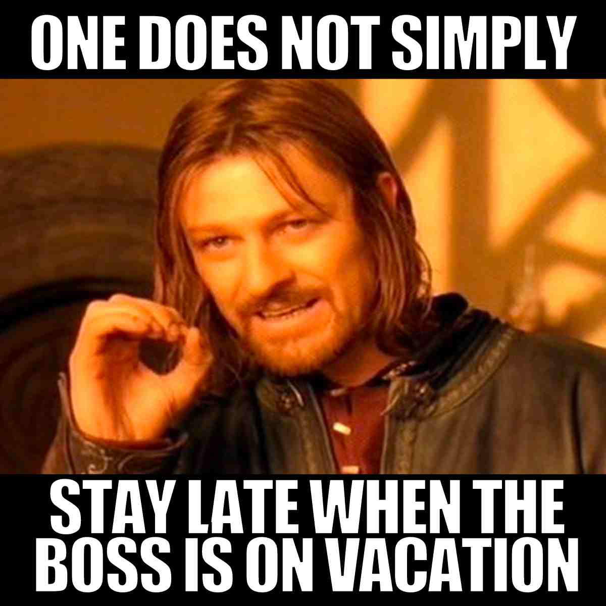 boss vacation meme Meme featuring a medieval character humorously declaring, 'One does not simply stay late when the boss is on vacation,' encapsulating the universal work wisdom when the boss is away.