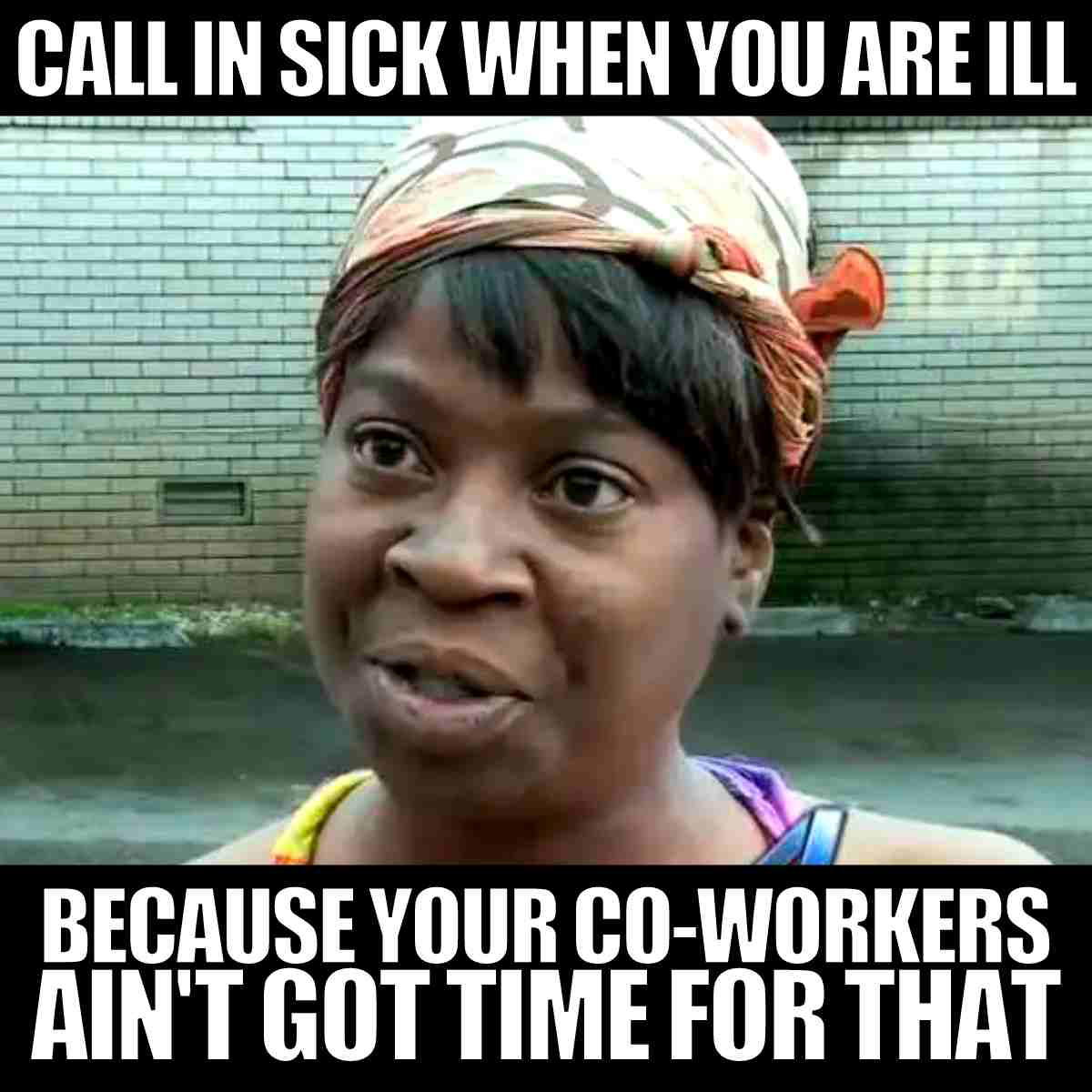 calling out sick meme Meme of a woman with a skeptical expression and headscarf, captioned: 'Call in sick when you are ill because your co-workers ain't got time for that.'