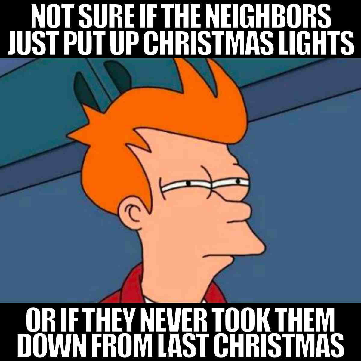 christmas lights too early meme not sure if the neighbors just put up christmas lights or if they dont take them down last year