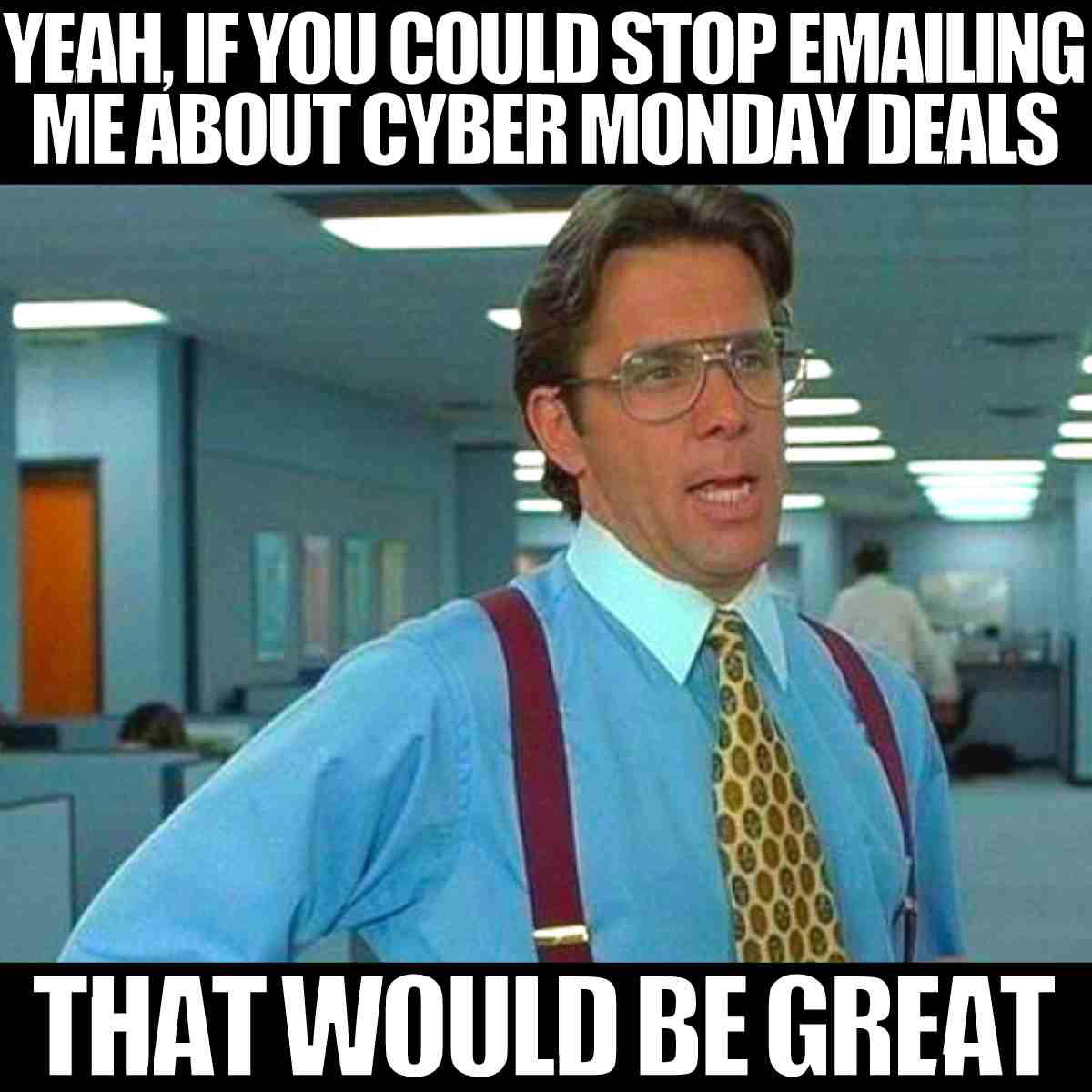 cyber monday emails meme Humorous meme featuring a frustrated office worker in glasses and a blue shirt, saying, 'Yeah, if you could stop emailing me about Cyber Monday deals, that would be great.' Perfect for the email meme collection!