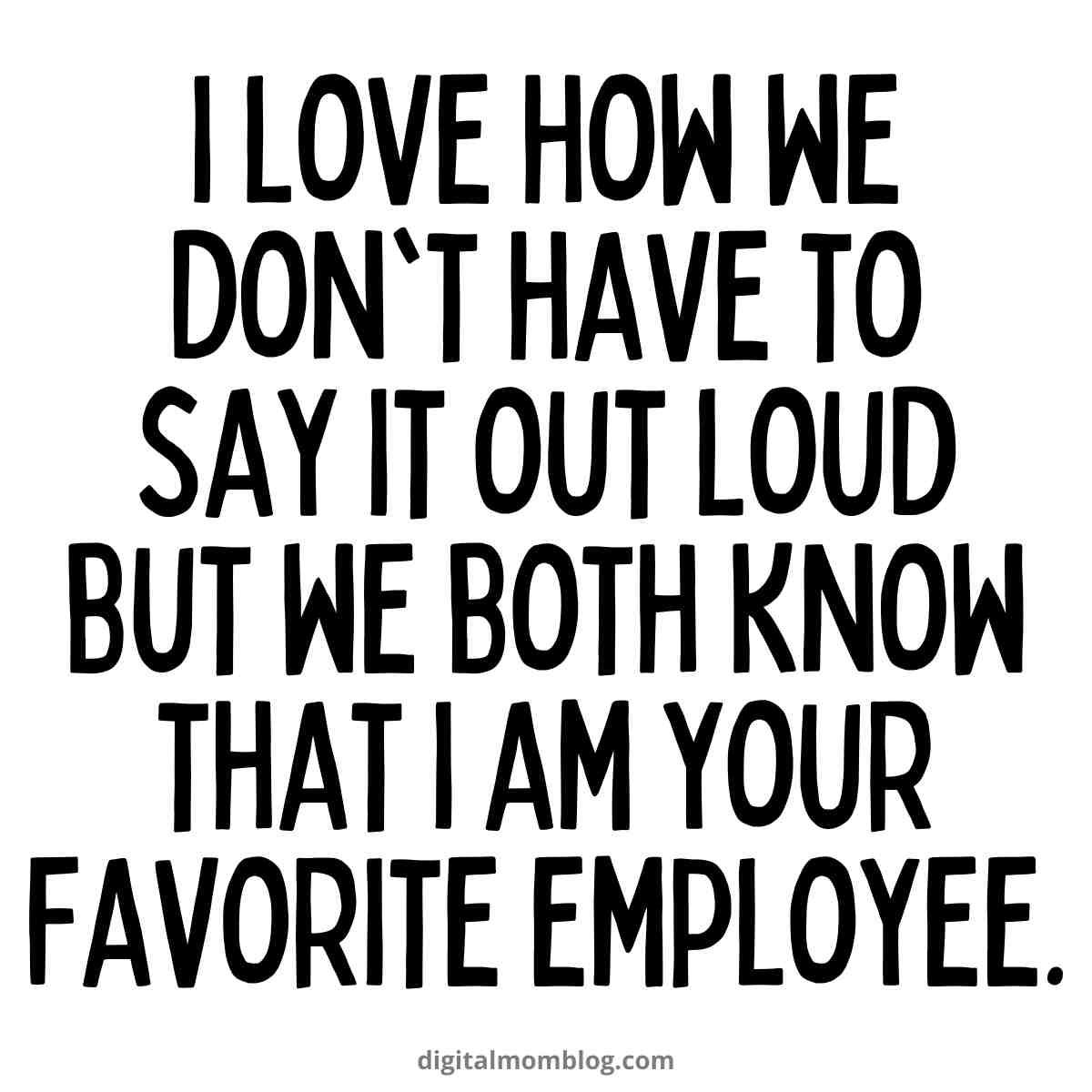 favorite employee meme i love how we dont have to say it out loud but we both know that i am your favorite employee