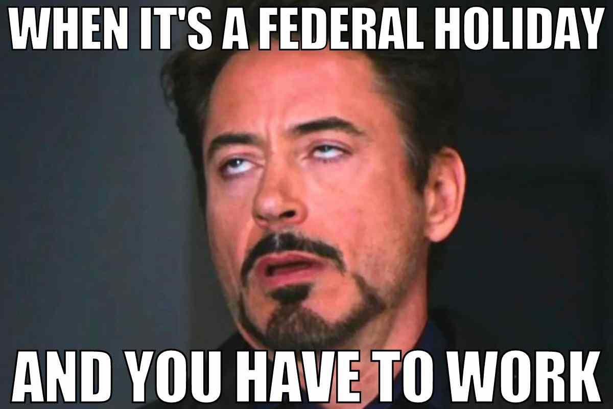 federal holiday meme when its a federal holiday and you have to work