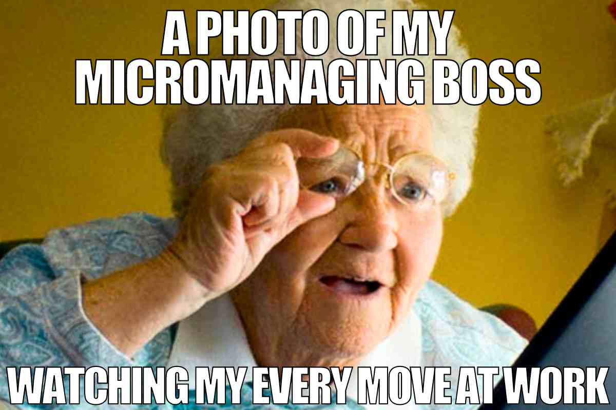 micromanaging meme micromanaging meme: a photo of my micromanaging boss watching my every move
