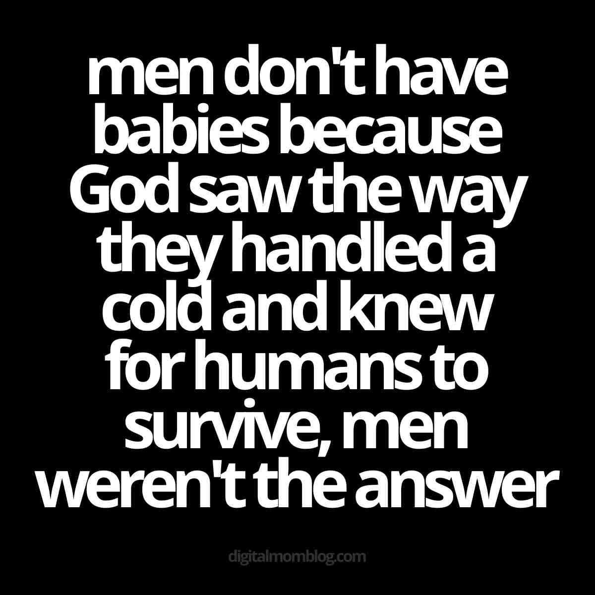 sick men meme men don't have babies because God saw the way they handled a cold and knew for humans to survive, men weren't the answer