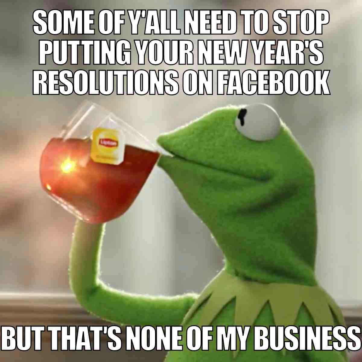 funny new year resolutions meme Kermit the Frog sipping tea in a popular meme with text humorously shading Facebook resolution oversharers, but Kermit insists ‘that’s none of my business.’