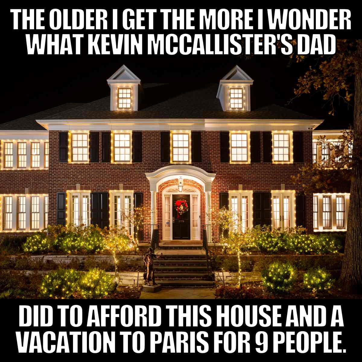 home alone meme The older I get the more I wonder what Kevin McCallister's dad did to afford this house and a vacation to Paris for 9 people.