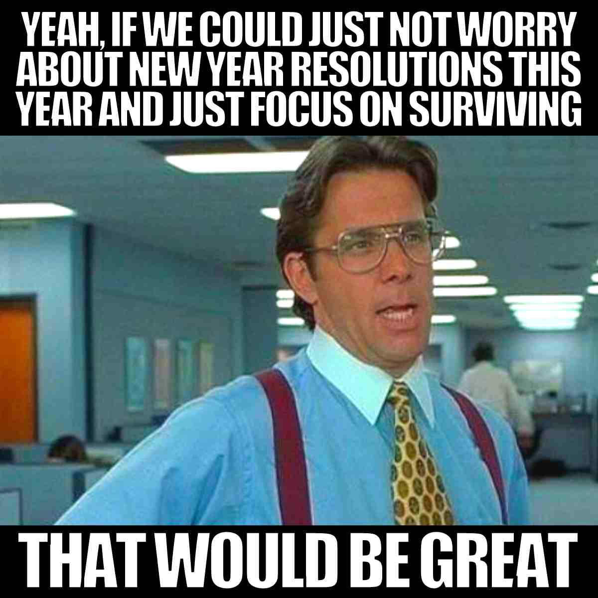 no new year resolutions meme yeah if we could just not worry about new year resolutions this year and just focus on surviving that would be great