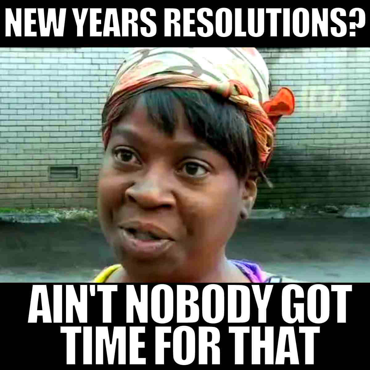 sarcastic new years resolution meme Meme with a skeptical woman, captioned 'New Year's Resolutions? Ain't Nobody Got Time for That,' humorously questioning the practicality of resolutions.
