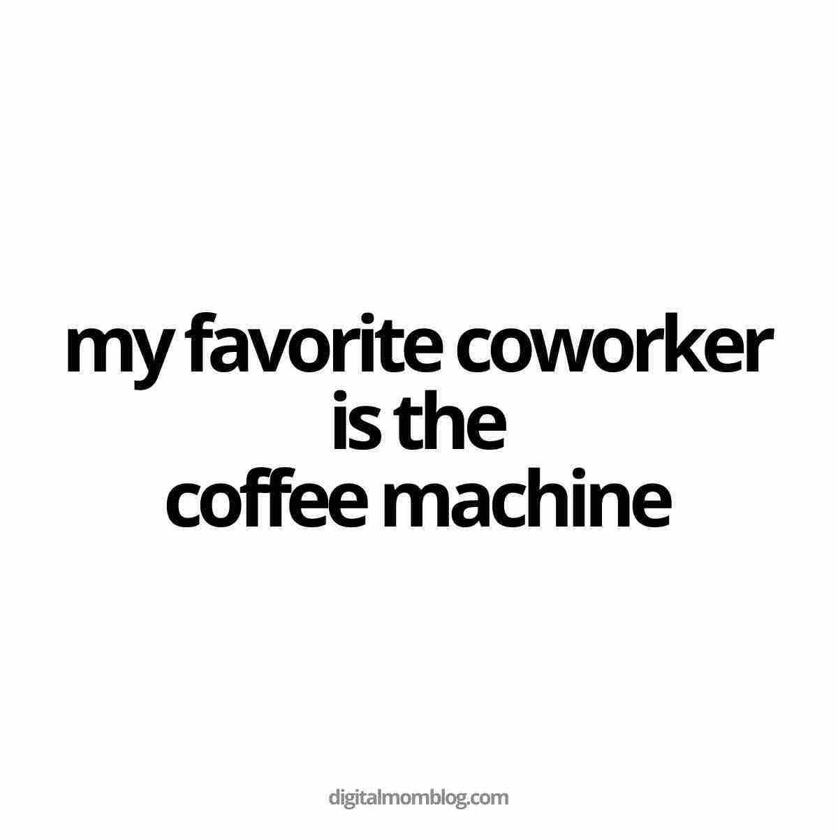 favorite coworker meme Image of a coworker meme with the text 'my favorite coworker is the coffee machine,' emphasizing workplace humor and coffee culture.