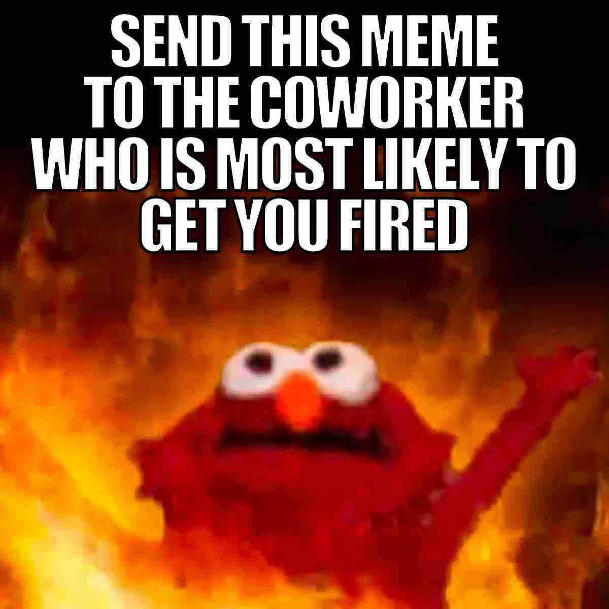 fired coworker meme A meme with an image of a surprised character surrounded by flames, with text saying, "Send this meme to the coworker who is most likely to get you fired."