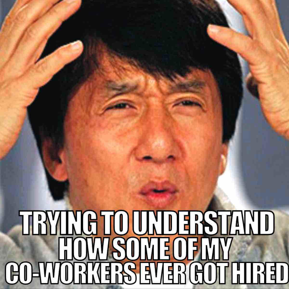 funny coworkers meme Meme about coworkers showing a perplexed person with text "Trying to understand how some of my coworkers ever got hired," humorously reflecting frustration with colleagues.
