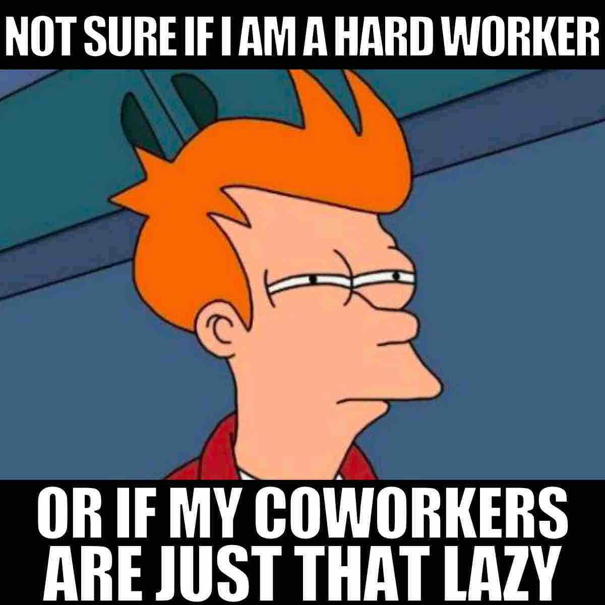 lazy coworker meme Futurama meme featuring Fry with narrowed eyes, captioned "Not sure if I am a hard worker or if my coworkers are just that lazy," used for coworker humor, workplace memes, and lazy coworker jokes.
