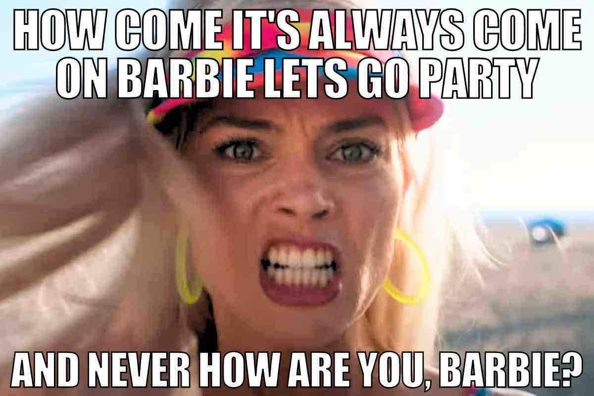 lets go party barbie meme lets go party barbie meme how come it's always come on barbie lets go party and never how are you, barbie?