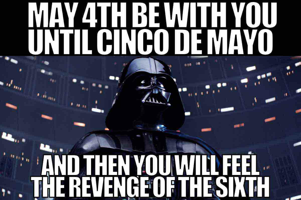may 6th meme A meme featuring a wellknown darkclad villain with text: "May 4th Be With You Until Cinco de Mayo, And Then You Will Feel The Revenge of the Sixth." Perfect for those who enjoy mixing scifi humor with a side of calendar mischief.