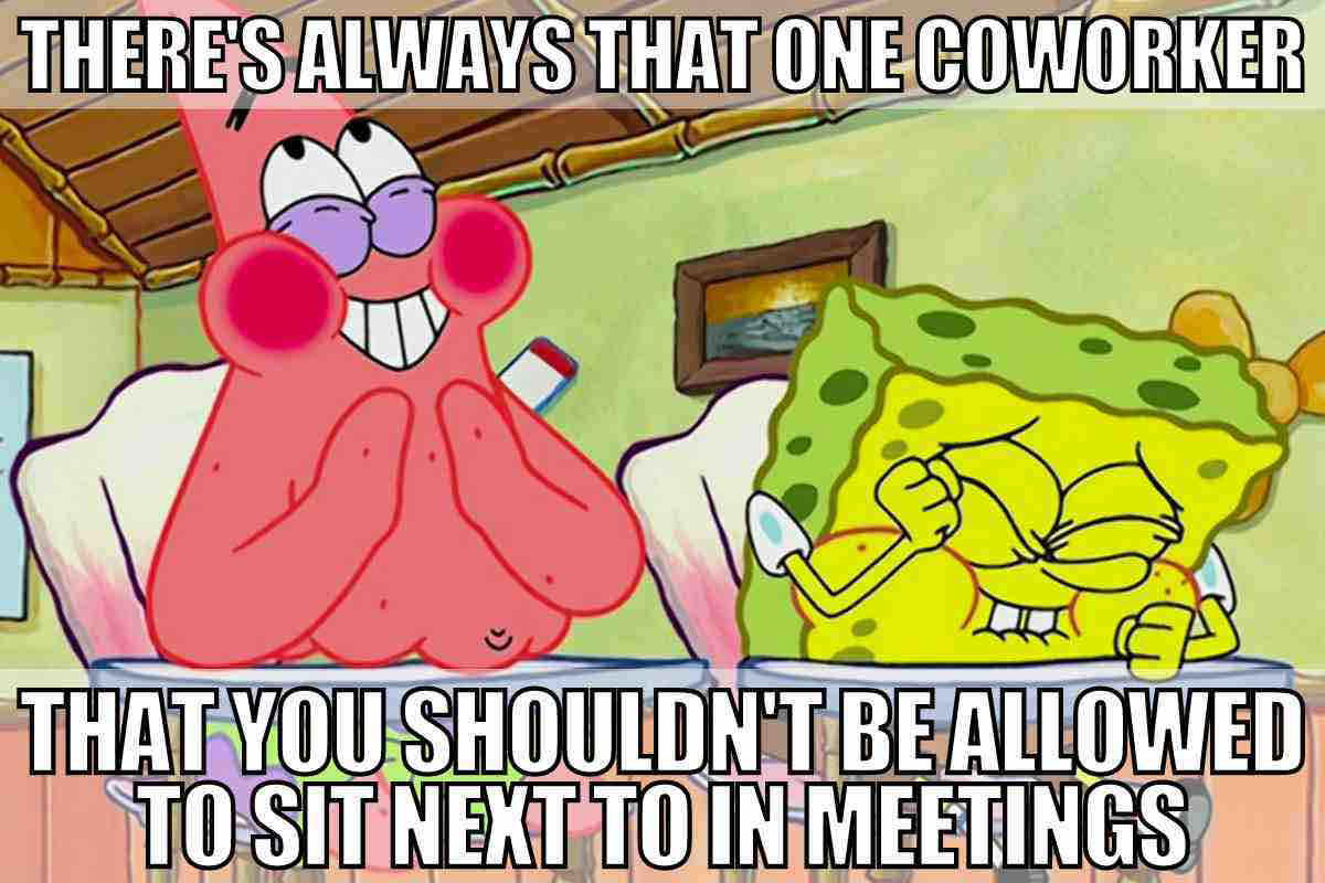 spongebob coworker meme Funny work meme with cartoon characters laughing hysterically, captioned 'There's always that one coworker that you shouldn't be allowed to sit next to in meetings.'