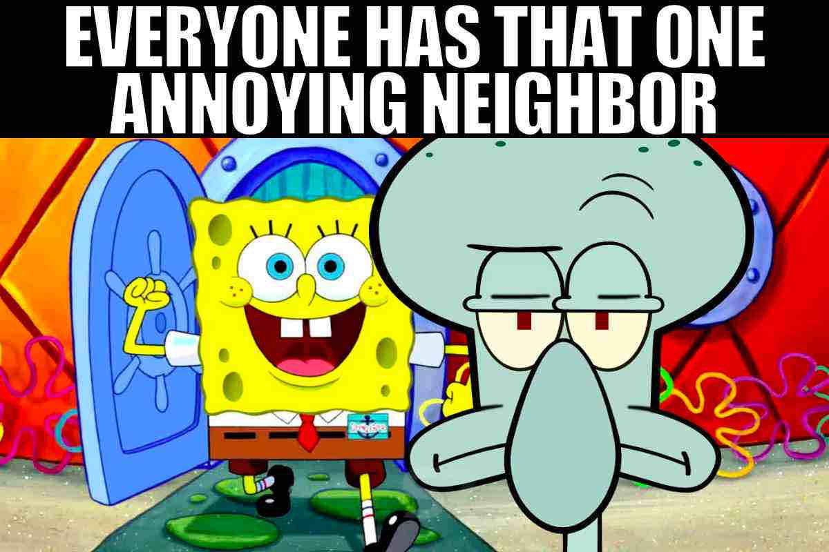 spongebob squidward meme everyone has that one annoying neighbor