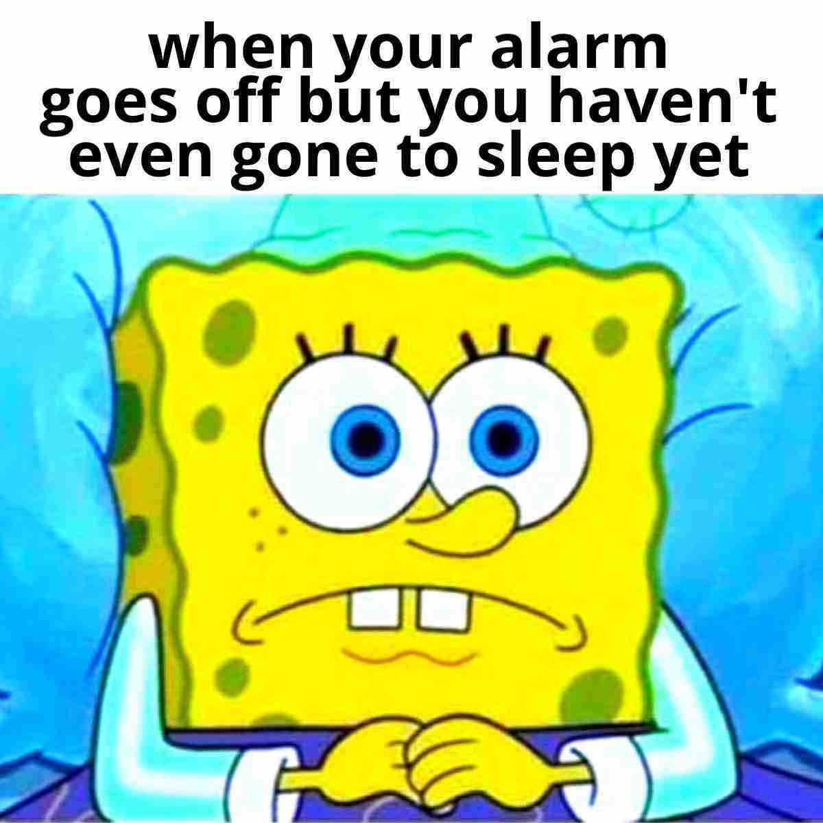 spongebob tired meme Meme featuring Spongebob Squarepants in bed with wide eyes, looking stressed, captioned 'when your alarm goes off but you haven't even gone to sleep yet'; epitome of latenight anxiety.
