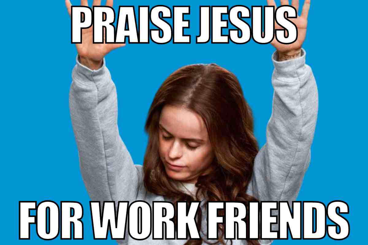 work friend meme Meme featuring a person with hands raised and eyes closed, with the text 'Praise Jesus for work friends'; perfect for coworker humor and office friendship memes.