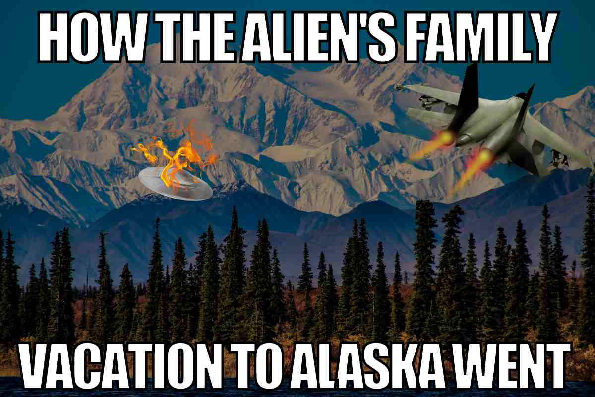 alaska ufo meme how the alien family vacation to alaska went
