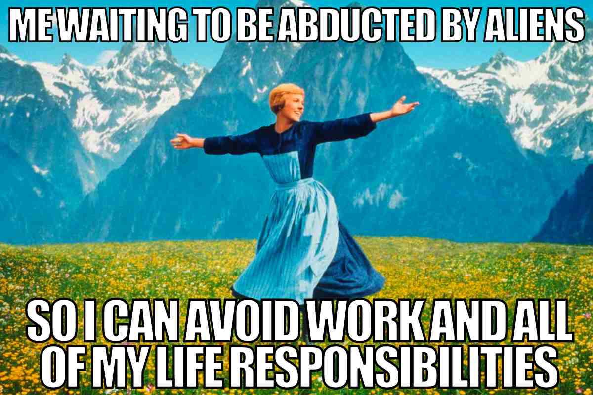 alien abduction meme me waiting to be abducted by aliens so i can avoid work and all of my life responsibilities