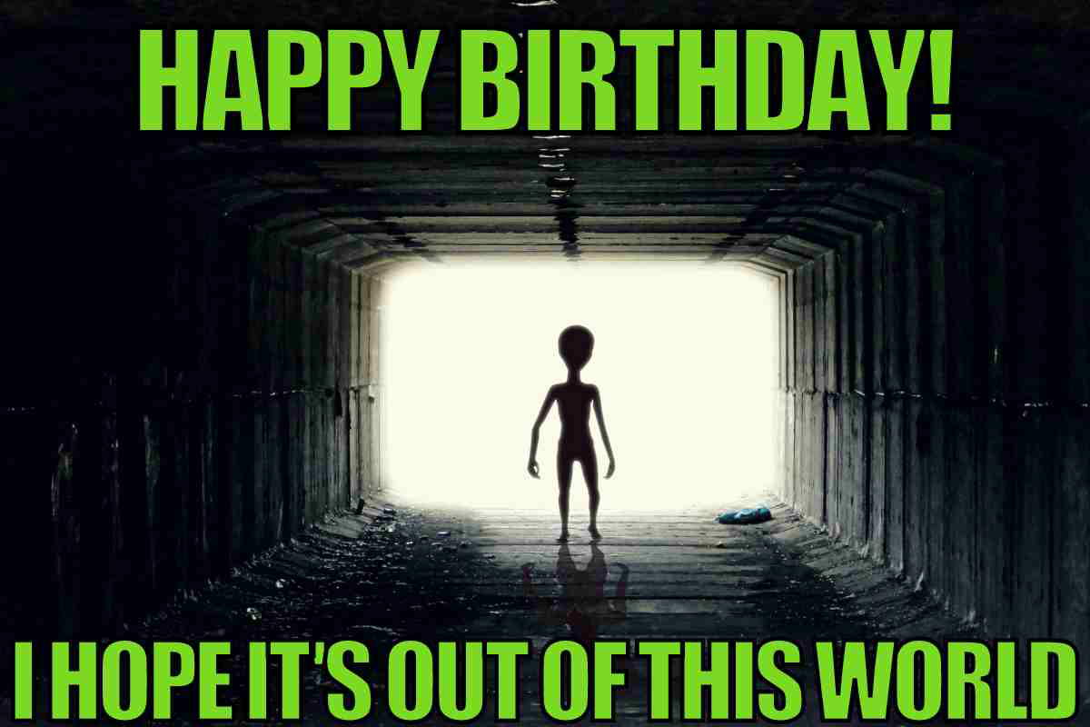 alien birthday meme Meme with an alien silhouette standing at the end of a tunnel, captioned 'Happy Birthday! I hope it's out of this world!'
