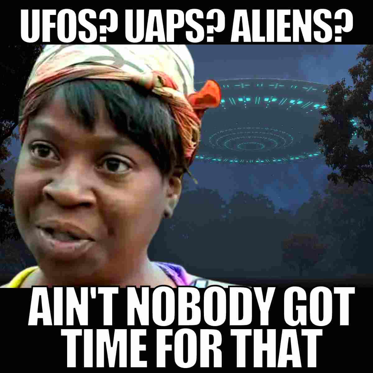 alien meme ufo uaps aliens aint nobody got time for that