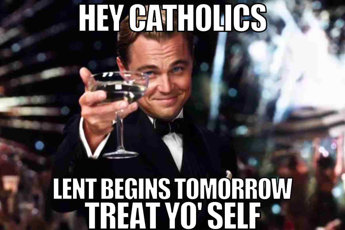 catholic fat tuesday meme Meme featuring a man in a tuxedo raising a toast with the caption 'Hey Catholics, Lent begins tomorrow, treat yo' self,' blending humor with preLent indulgence.