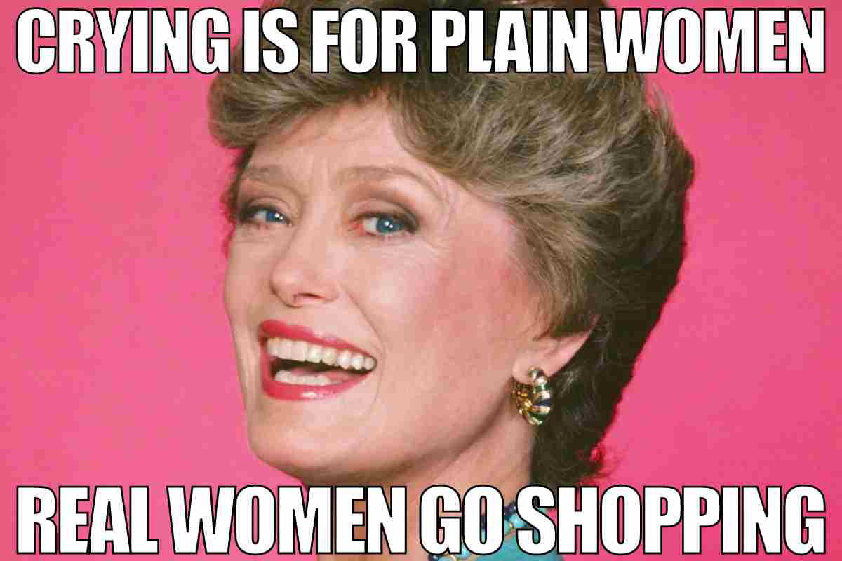 funny crying meme crying is for plain women real women go shopping