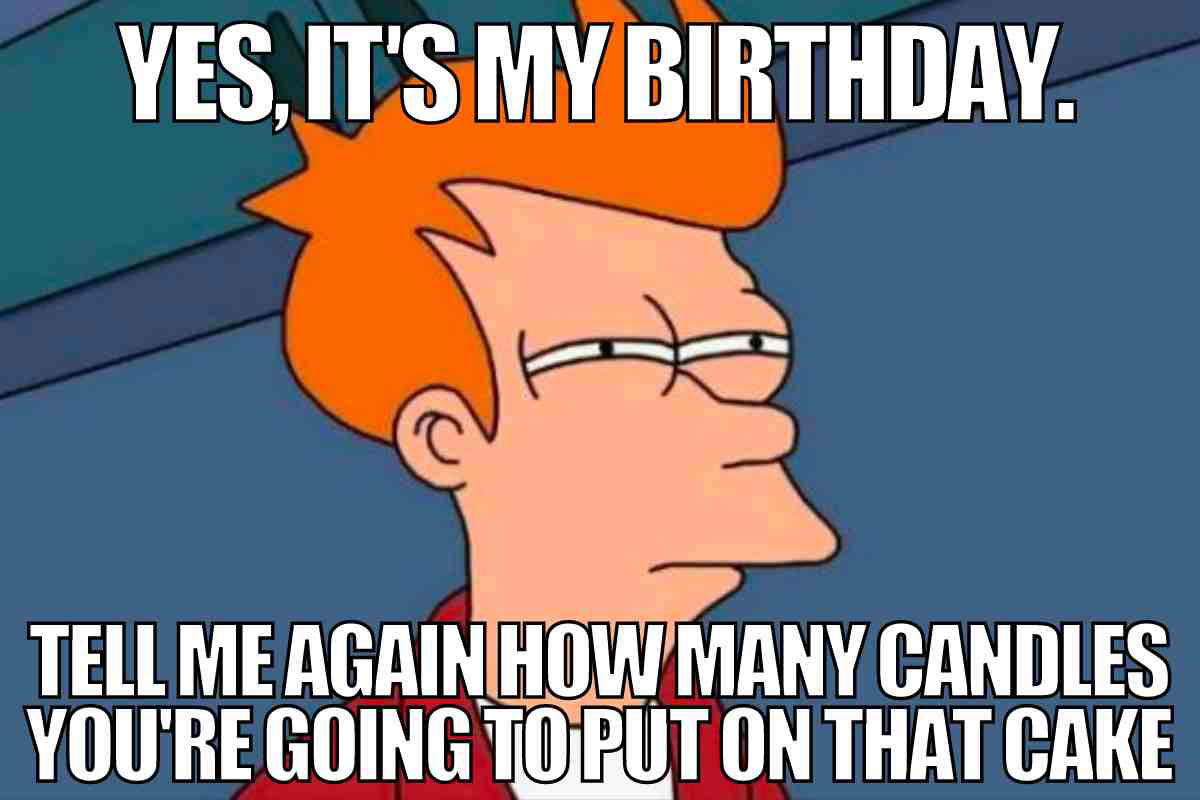 funny its my birthday meme Suspicious redhaired cartoon character with squinted eyes and captions: 'Yes, it's my birthday. Tell me again how many candles you're going to put on that cake.' Birthday meme humor with a skeptical twist.