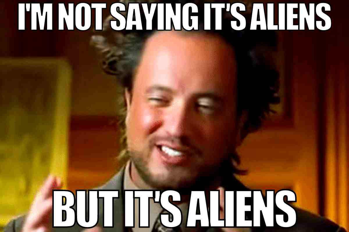 its aliens meme i'm not saying it's aliens but its aliens