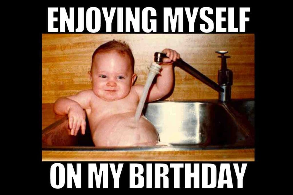 on my birthday meme Meme of a baby in a sink pretending to shower with the caption 'Enjoying myself on my birthday,' embracing some minimalist spa treatment for laughs.