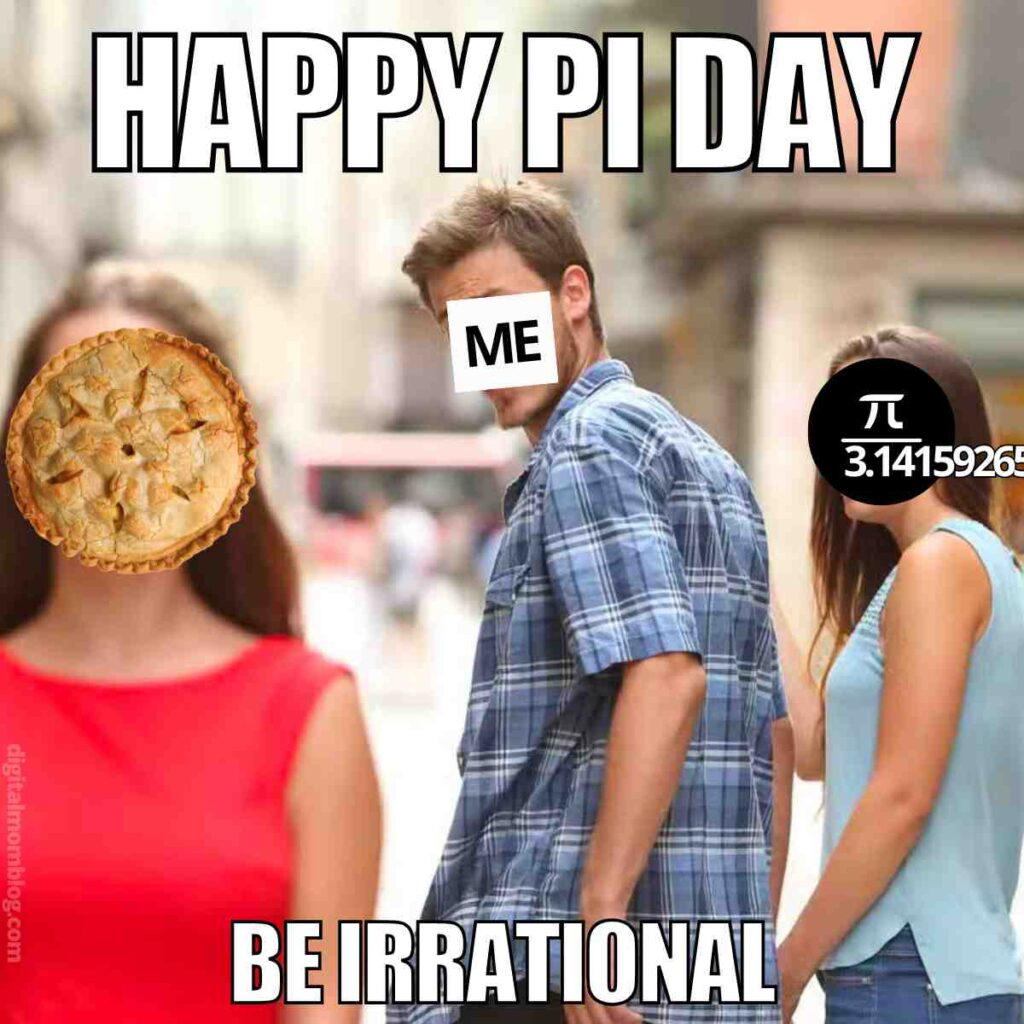 happy pi day meme A popular meme format featuring a distracted boyfriend; the boyfriend labeled 'ME' looks at a woman labeled with the symbol for Pi and the number 3.14159265, while his displeased partner is depicted with a pie image as her face. Text reads 'HAPPY PI DAY' and 'BE IRRATIONAL.'