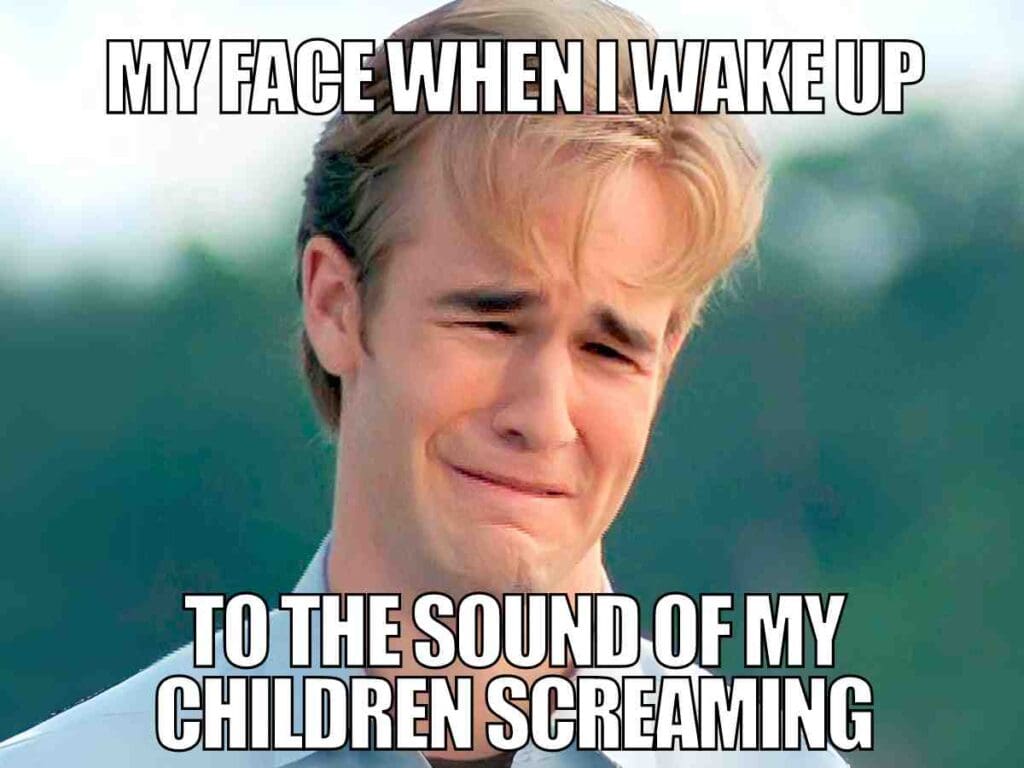 kids waking up meme Meme of a person crying captioned with "My face when I wake up to the sound of my children screaming."