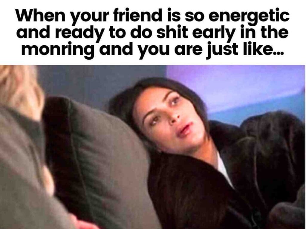 morning people meme A tired-looking woman reclining on a couch with a blank expression, under text that reads, "When your friend is so energetic and ready to do shit early in the morning and you are just like..."