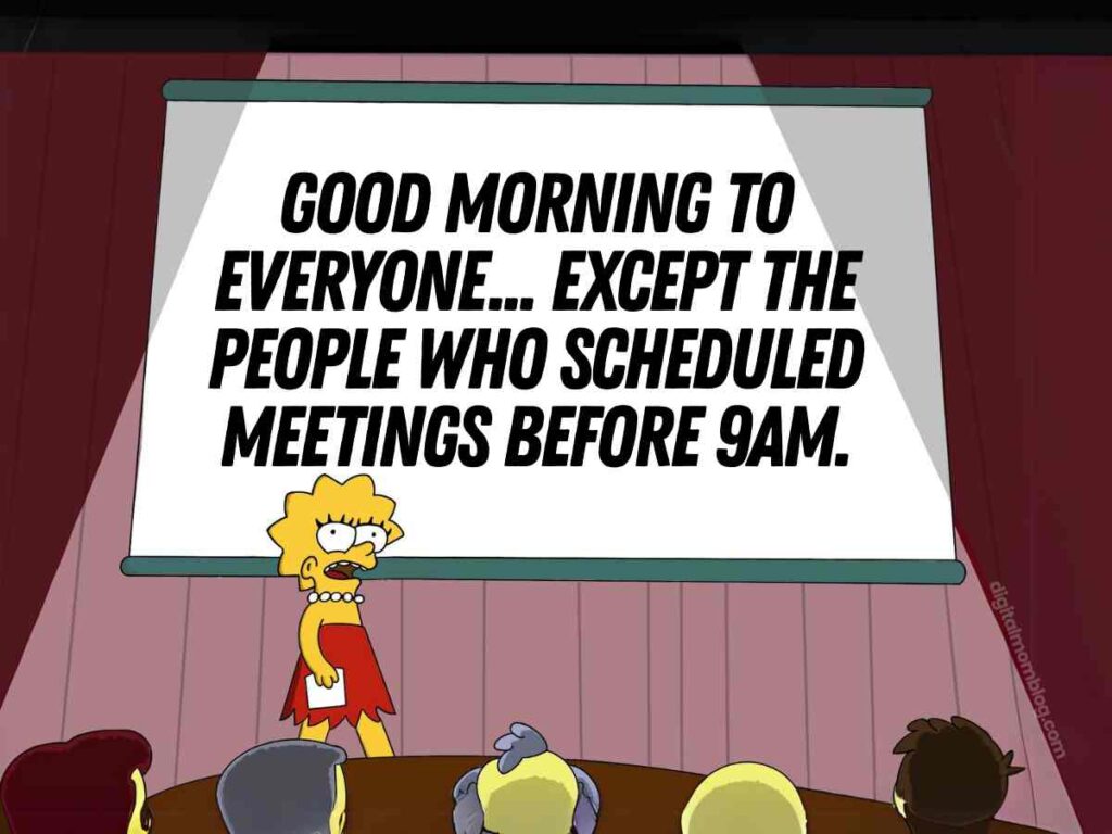 sarcastic good morning meme Sarcastic good morning meme featuring Lisa Simpson standing in front of a projection screen displaying the text: "Good morning to everyone... except the people who scheduled meetings before 9am."