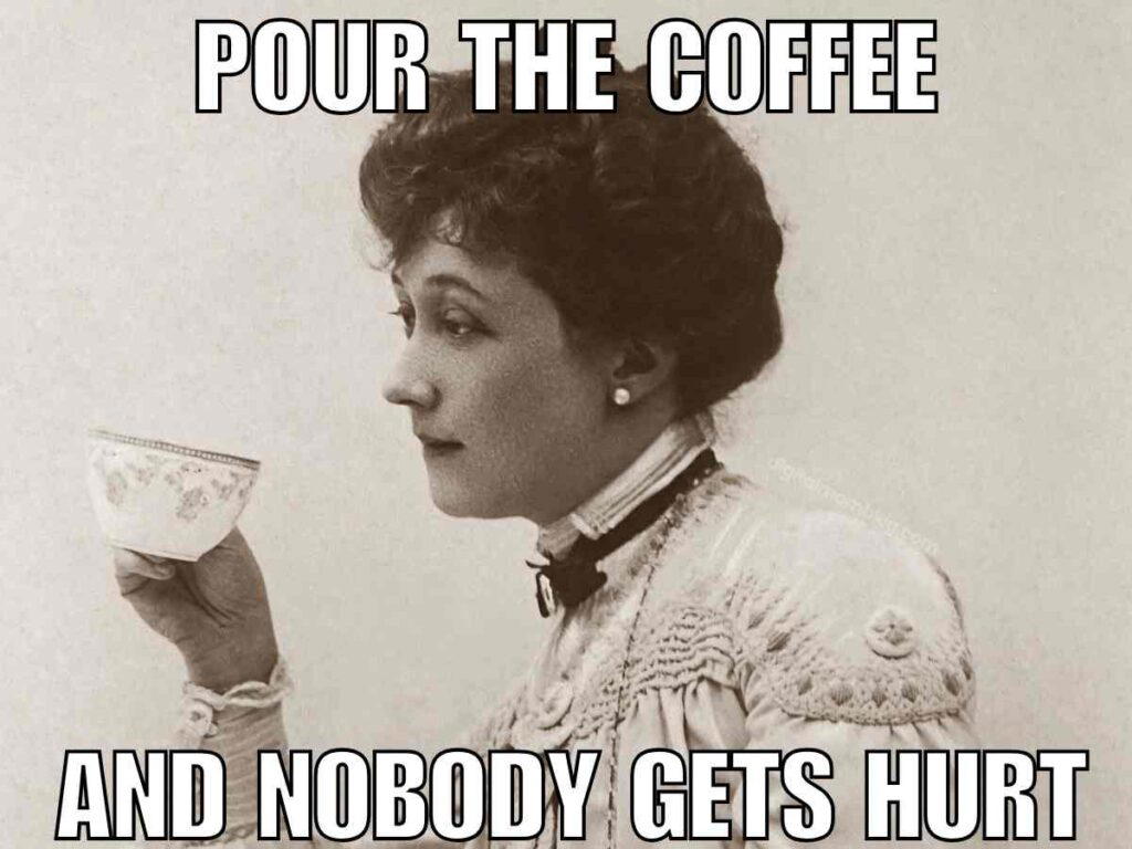 sarcastic morning meme coffee Funny sarcastic morning meme featuring a vintage photograph of a woman in Victorian attire holding a teacup, with the text 'POUR THE COFFEE AND NOBODY GETS HURT' overlaid.