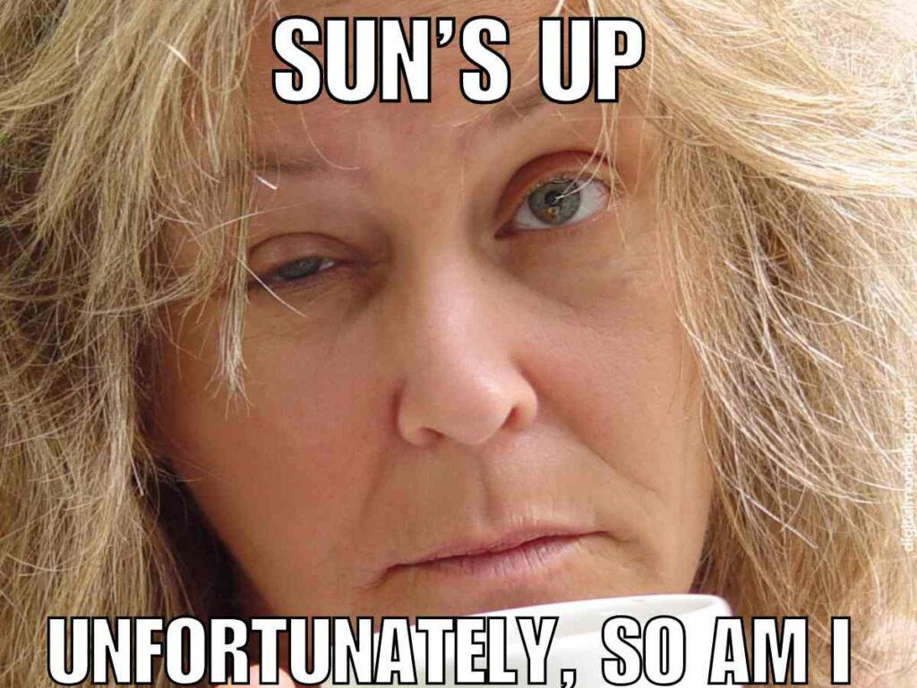 sarcastic morning meme waking up Sarcastic morning meme featuring tired-looking person with disheveled hair holding a cup, with the text "SUN'S UP UNFORTUNATELY, SO AM I" overlaid on the image.