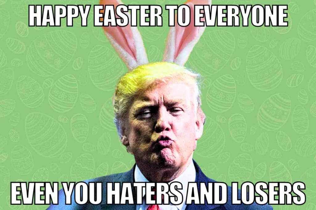 donald trump happy easter meme Meme of Donald Trump with bunny ears, puckering lips, and text saying, 'Happy Easter to everyone, even you haters and losers' on a background of Easter eggs.