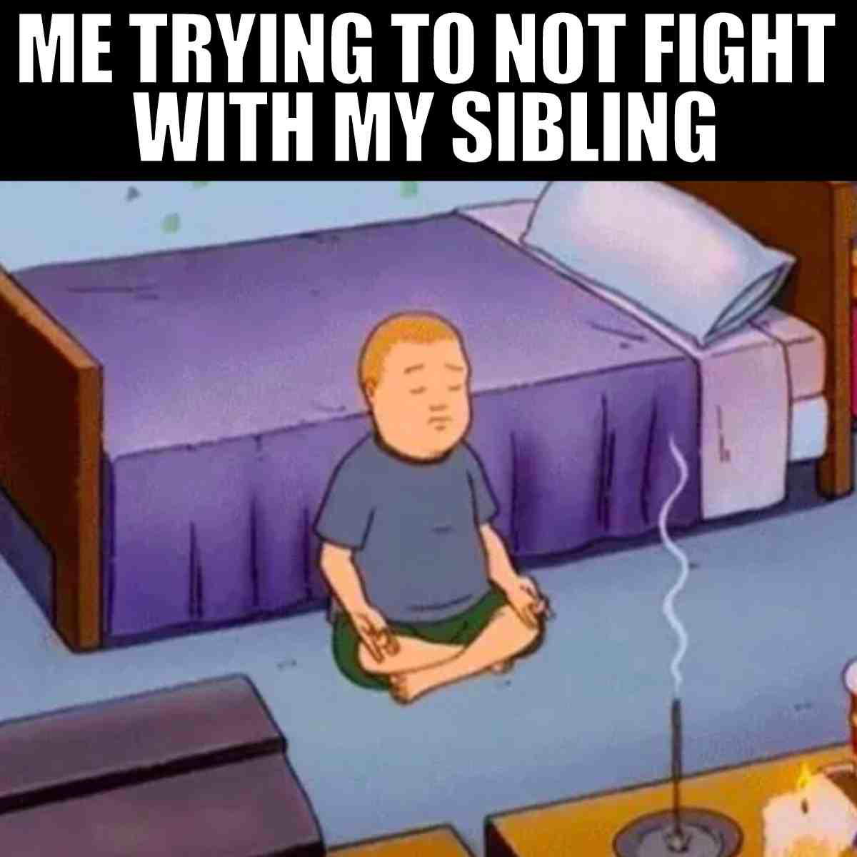 fighting with sibling meme A cartoon character sits cross-legged in meditation next to a bed, with incense burning nearby. The caption reads, 'Me trying to not fight with my sibling,' capturing the struggle of maintaining peace amidst sibling chaos, much like a master monk in a war zone of sibling rivalry.