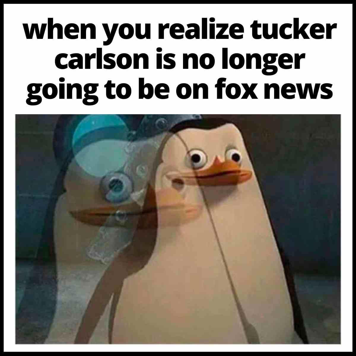 fox news tucker carlson meme when you realize tucker carlson is no longer going to be on fox news