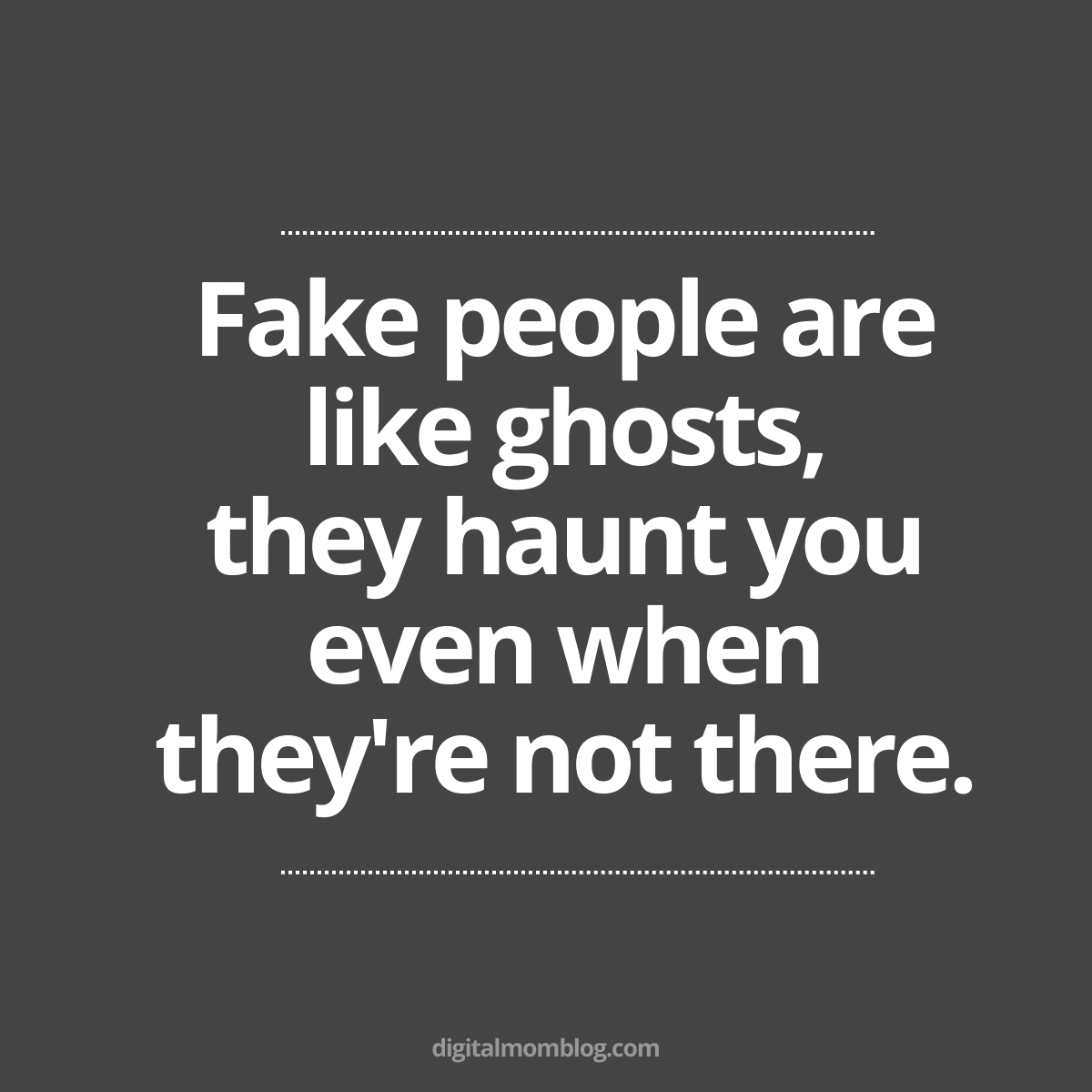 funny fake people quote Meme with the quote 'Fake people are like ghosts, they haunt you even when they're not there.' in white text on a dark gray background, from digitalmomblog.com.