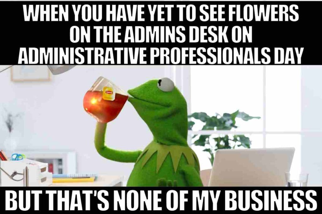 funny meme administrative professionals day when you have yet to see flowers on the admins desk on administrative professionals day