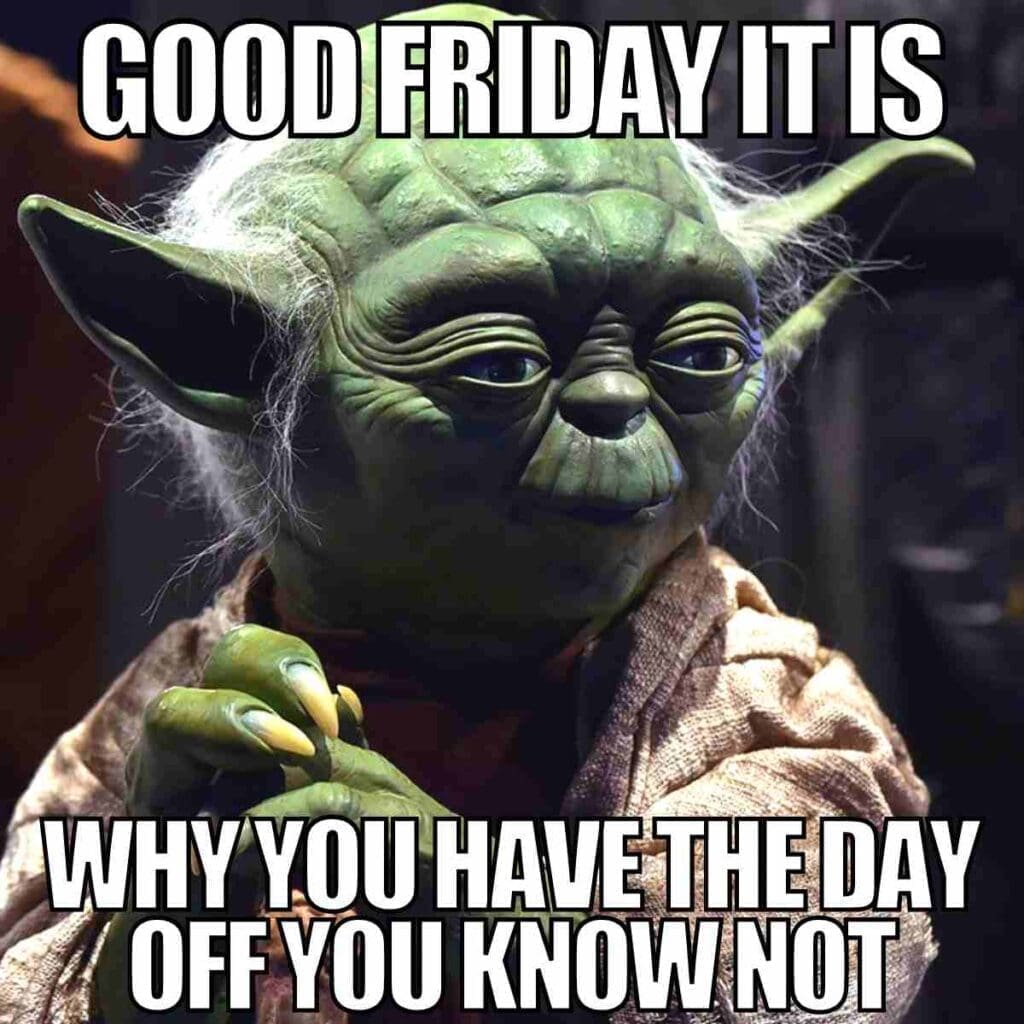 good friday funny meme Good Friday meme with Yoda from Star Wars saying 'GOOD FRIDAY IT IS, WHY YOU HAVE THE DAY OFF YOU KNOW NOT,' humorously poking fun at Good Friday and the confusion around holiday breaks.