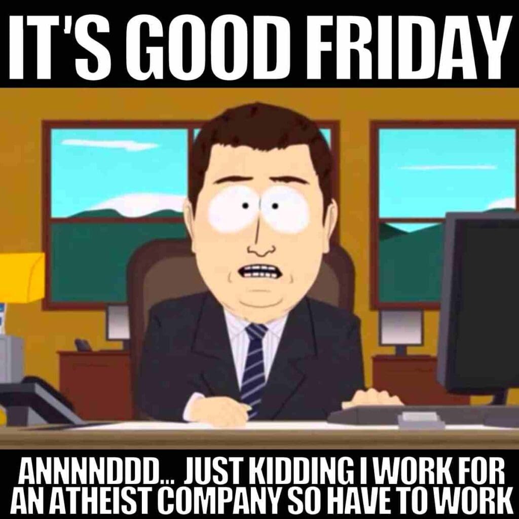 good friday work meme its good friday meme featuring a south park principal cartoon character at a desk with text: 'It's Good Friday' followed by a comical twist, 'Just kidding, I work for an atheist company so I have to work.' A humorous Good Friday meme capturing the irony of working on a holiday.