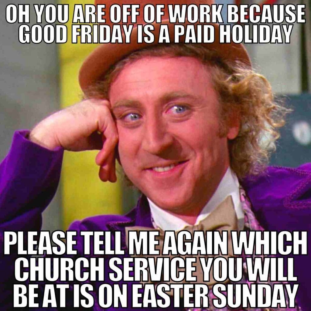 good friday work meme funny working on good friday meme featuring a sarcastic willy wonka questioning your holiday plans with a knowing grin: "Oh, you are off work because Good Friday is a paid holiday. Please tell me again which church service you will be at on Easter Sunday."
