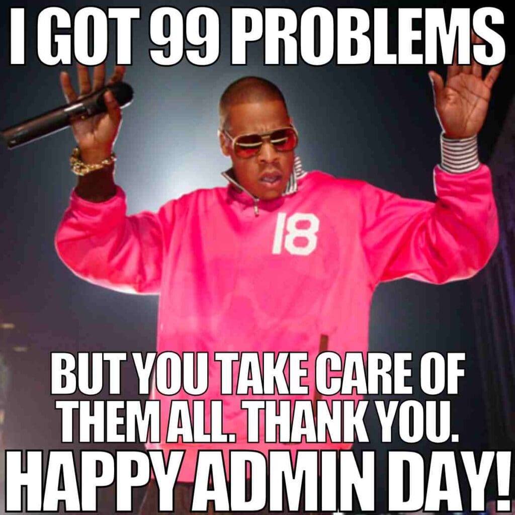 happy admin day meme happy admin day meme: i got 99 problems but you take care of them all
