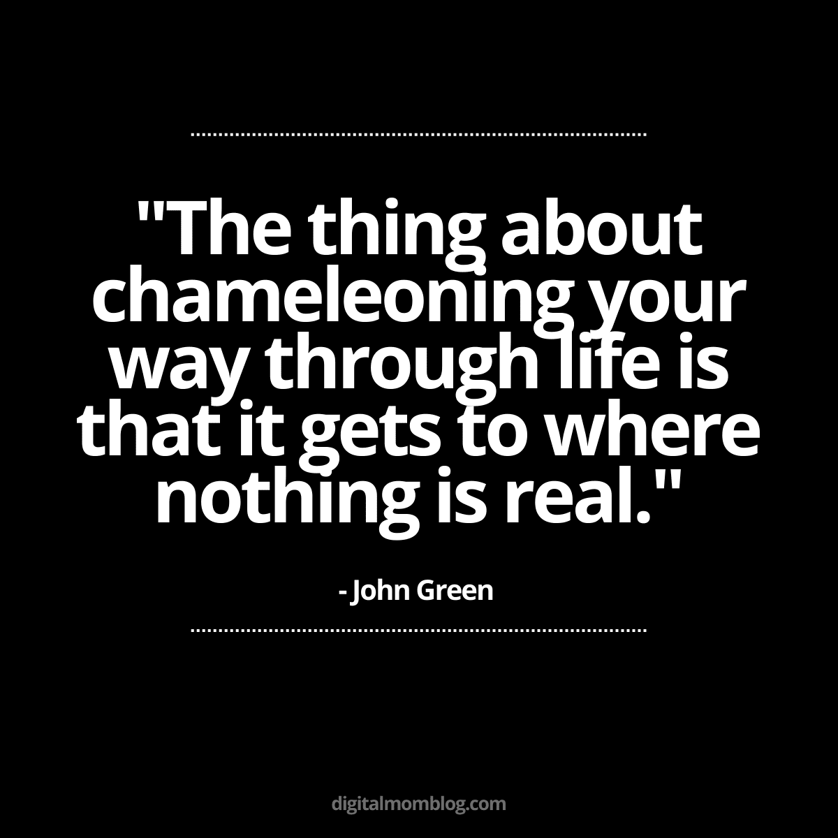 john green quote about fake people Meme featuring a John Green quote, "The thing about chameleoning your way through life is that it gets to where nothing is real," highlighting themes of authenticity and selfawareness.